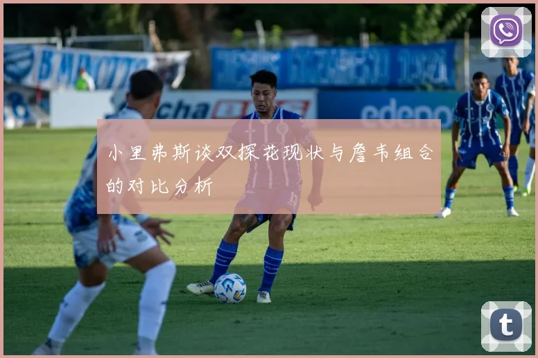 小里弗斯谈双探花现状与詹韦组合的对比分析