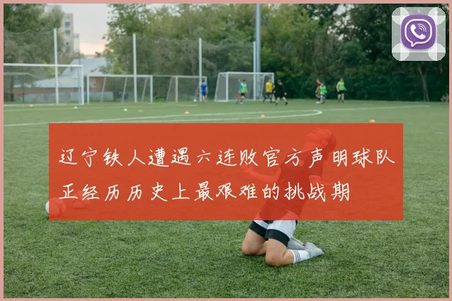 辽宁铁人遭遇六连败官方声明球队正经历历史上最艰难的挑战期