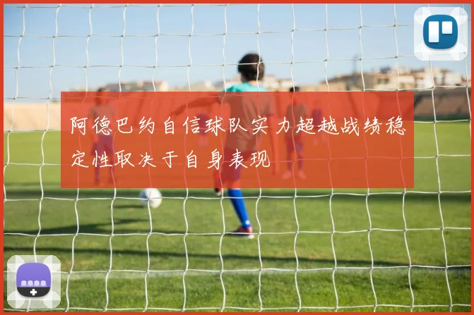 阿德巴约自信球队实力超越战绩稳定性取决于自身表现