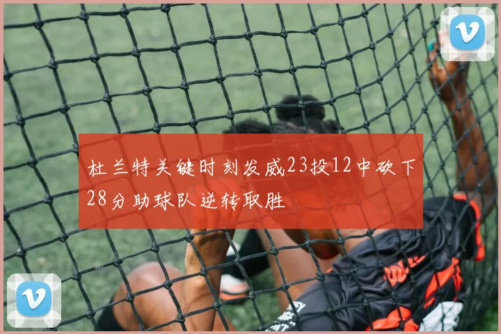 杜兰特关键时刻发威23投12中砍下28分助球队逆转取胜